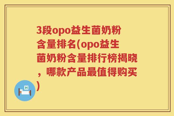 3段opo益生菌奶粉含量排名(opo益生菌奶粉含量排行榜揭晓,哪款产品值得购买) 3段opo益生菌奶粉含量排名(opo益生菌奶粉含量排行榜揭晓,哪款产品值得购买)