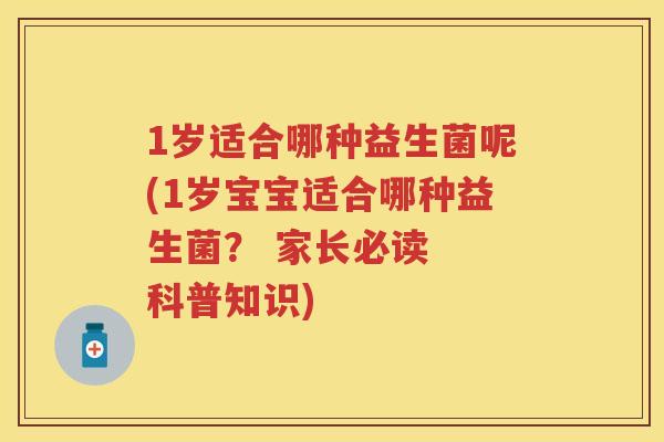1岁适合哪种益生菌呢(1岁宝宝适合哪种益生菌? 家长必读 科普知识) 1岁适合哪种益生菌呢(1岁宝宝适合哪种益生菌? 家长必读 科普知识)
