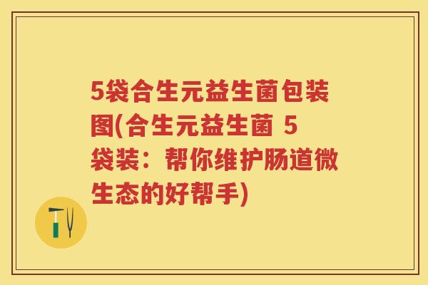 5袋合生元益生菌包装图(合生元益生菌 5袋装:帮你维护肠道微生态的好帮手) 5袋合生元益生菌包装图(合生元益生菌 5袋装:帮你维护肠道微生态的好帮手)