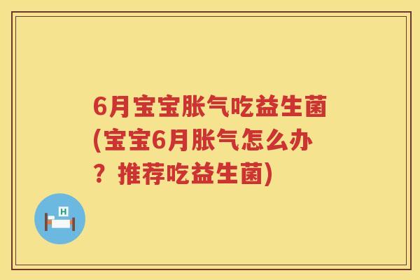 6月宝宝吃益生菌(宝宝6月怎么办？推荐吃益生菌)