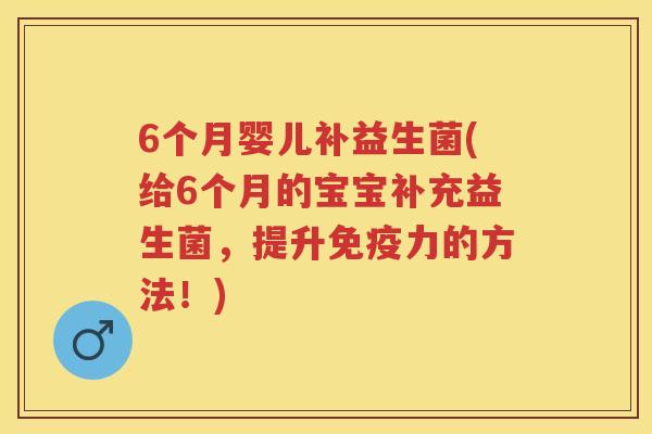 6个月婴儿补益生菌(给6个月的宝宝补充益生菌,提升力的方法!) 6个月婴儿补益生菌(给6个月的宝宝补充益生菌,提升力的方法!)