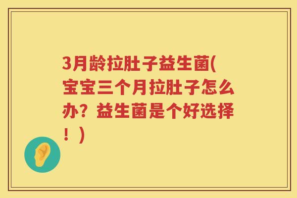 3月龄拉肚子益生菌(宝宝三个月拉肚子怎么办？益生菌是个好选择！)