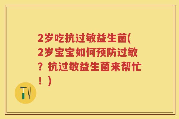 2岁吃抗益生菌(2岁宝宝如何?抗益生菌来帮忙!) 2岁吃抗益生菌(2岁宝宝如何?抗益生菌来帮忙!)