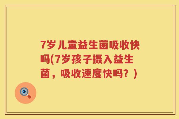 7岁儿童益生菌吸收快吗(7岁孩子摄入益生菌,吸收速度快吗?) 7岁儿童益生菌吸收快吗(7岁孩子摄入益生菌,吸收速度快吗?)