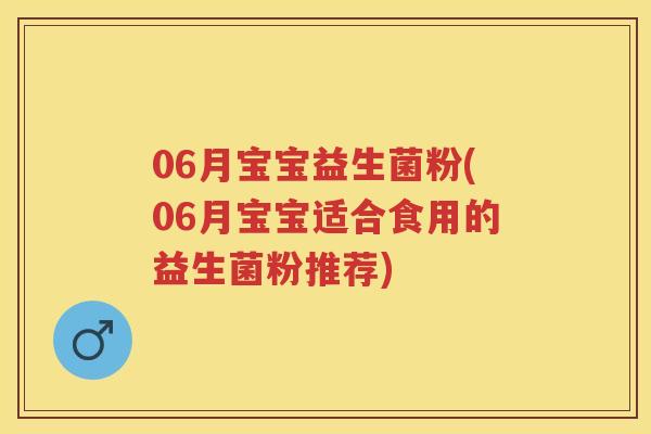 06月宝宝益生菌粉(06月宝宝适合食用的益生菌粉推荐) 06月宝宝益生菌粉(06月宝宝适合食用的益生菌粉推荐)