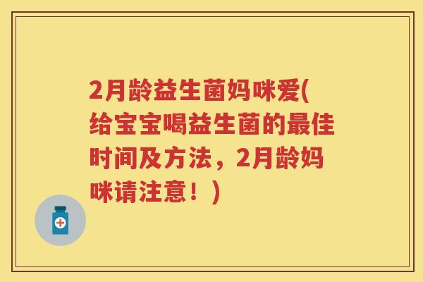 2月龄益生菌妈咪爱(给宝宝喝益生菌的佳时间及方法,2月龄妈咪请注意!) 2月龄益生菌妈咪爱(给宝宝喝益生菌的佳时间及方法,2月龄妈咪请注意!)