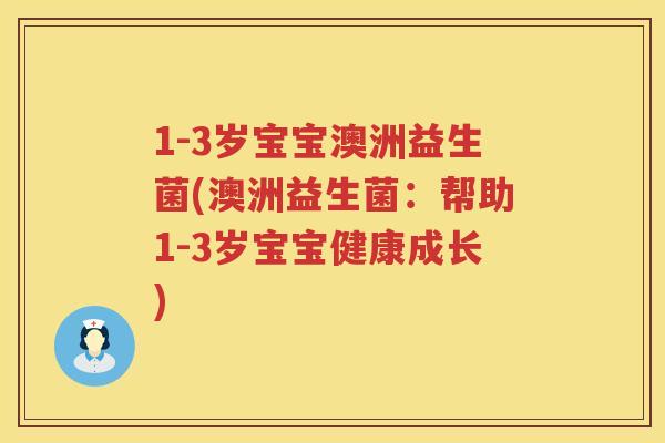 1-3岁宝宝澳洲益生菌(澳洲益生菌:帮助1-3岁宝宝健康成长) 1-3岁宝宝澳洲益生菌(澳洲益生菌:帮助1-3岁宝宝健康成长)