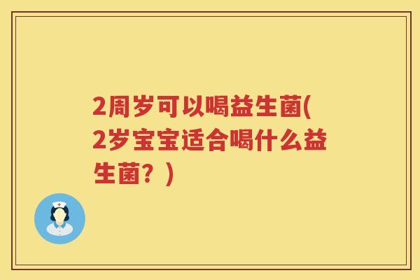 2周岁可以喝益生菌(2岁宝宝适合喝什么益生菌?) 2周岁可以喝益生菌(2岁宝宝适合喝什么益生菌?)