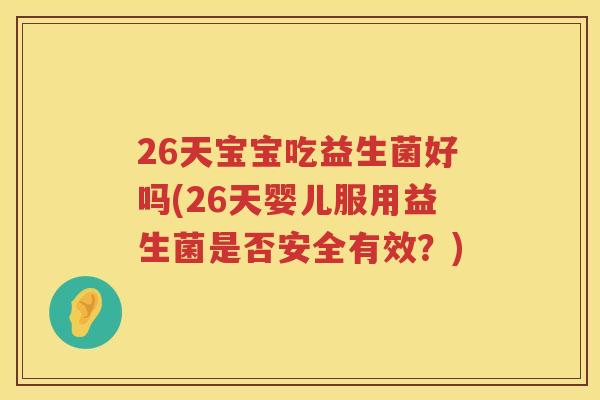 26天宝宝吃益生菌好吗(26天婴儿服用益生菌是否安全有效?) 26天宝宝吃益生菌好吗(26天婴儿服用益生菌是否安全有效?)