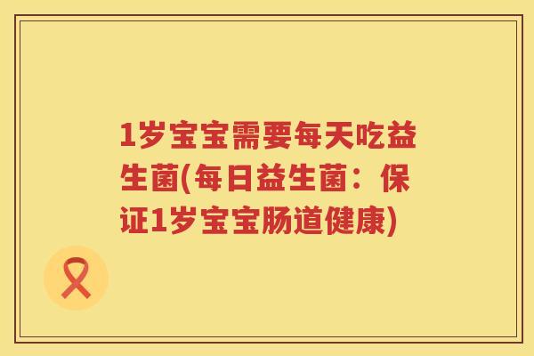 1岁宝宝需要每天吃益生菌(每日益生菌：保证1岁宝宝肠道健康)