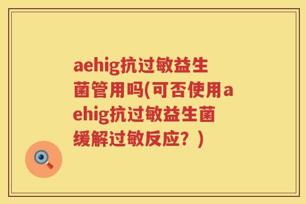 aehig抗益生菌管用吗(可否使用aehig抗益生菌缓解反应?) aehig抗益生菌管用吗(可否使用aehig抗益生菌缓解反应?)