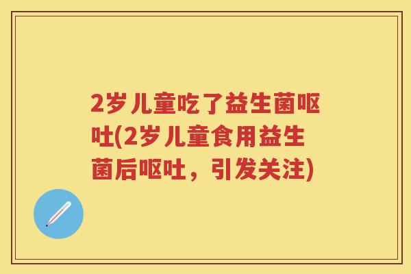 2岁儿童吃了益生菌(2岁儿童食用益生菌后,引发关注) 2岁儿童吃了益生菌(2岁儿童食用益生菌后,引发关注)