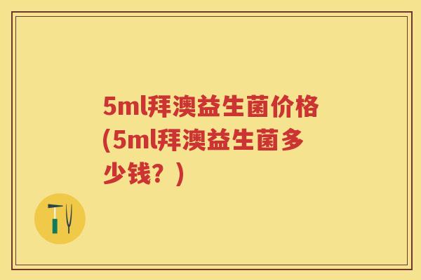 5ml拜澳益生菌价格(5ml拜澳益生菌多少钱?) 5ml拜澳益生菌价格(5ml拜澳益生菌多少钱?)