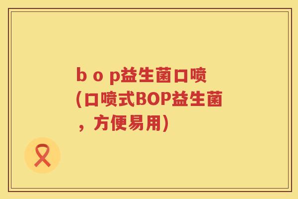 b o p益生菌口喷(口喷式BOP益生菌，方便易用)