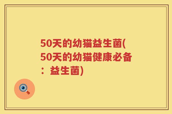 50天的幼猫益生菌(50天的幼猫健康必备:益生菌) 50天的幼猫益生菌(50天的幼猫健康必备:益生菌)