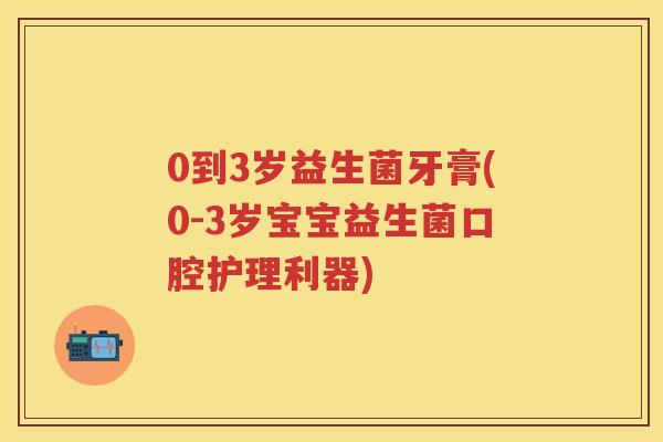 0到3岁益生菌牙膏(0-3岁宝宝益生菌口腔护理利器) 0到3岁益生菌牙膏(0-3岁宝宝益生菌口腔护理利器)