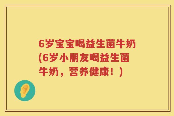6岁宝宝喝益生菌牛奶(6岁小朋友喝益生菌牛奶,营养健康!) 6岁宝宝喝益生菌牛奶(6岁小朋友喝益生菌牛奶,营养健康!)