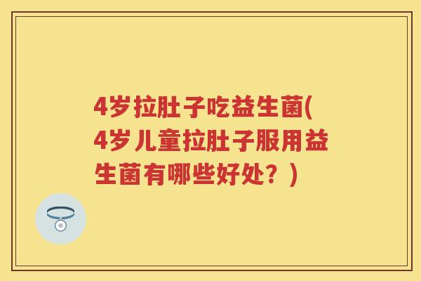 4岁拉肚子吃益生菌(4岁儿童拉肚子服用益生菌有哪些好处?) 4岁拉肚子吃益生菌(4岁儿童拉肚子服用益生菌有哪些好处?)