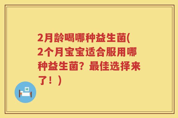 2月龄喝哪种益生菌(2个月宝宝适合服用哪种益生菌？佳选择来了！)
