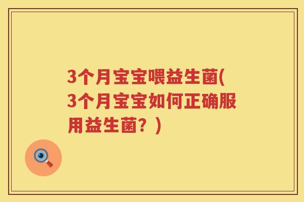 3个月宝宝喂益生菌(3个月宝宝如何正确服用益生菌?) 3个月宝宝喂益生菌(3个月宝宝如何正确服用益生菌?)