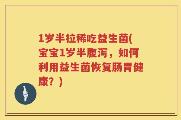 1岁半拉稀吃益生菌(宝宝1岁半,如何利用益生菌恢复肠胃健康?) 1岁半拉稀吃益生菌(宝宝1岁半,如何利用益生菌恢复肠胃健康?)