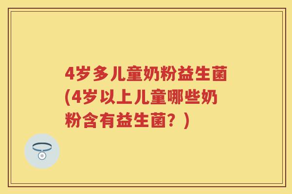 4岁多儿童奶粉益生菌(4岁以上儿童哪些奶粉含有益生菌？)