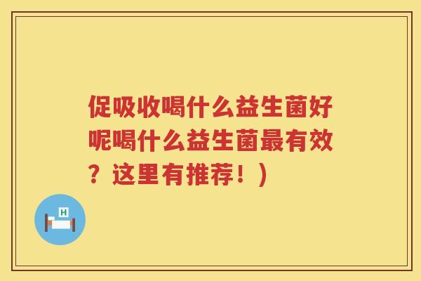 促吸收喝什么益生菌好呢喝什么益生菌有效?这里有推荐!) 促吸收喝什么益生菌好呢喝什么益生菌有效?这里有推荐!)