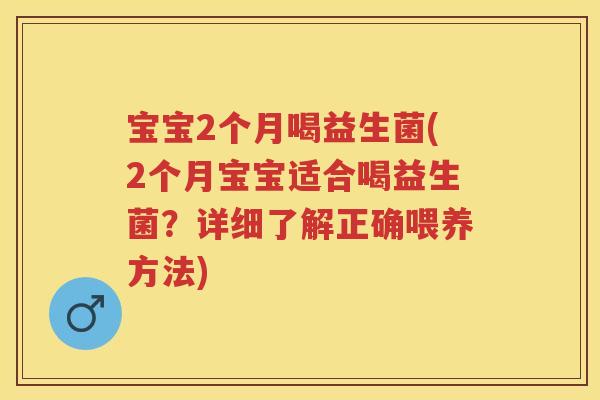 宝宝2个月喝益生菌(2个月宝宝适合喝益生菌?详细了解正确喂养方法) 宝宝2个月喝益生菌(2个月宝宝适合喝益生菌?详细了解正确喂养方法)