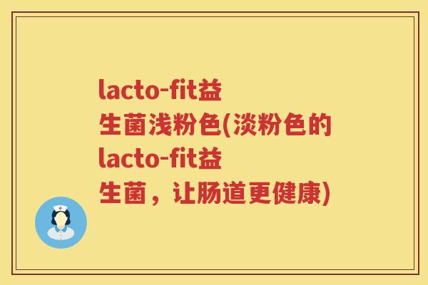 lacto-fit益生菌浅粉色(淡粉色的lacto-fit益生菌,让肠道更健康) lacto-fit益生菌浅粉色(淡粉色的lacto-fit益生菌,让肠道更健康)