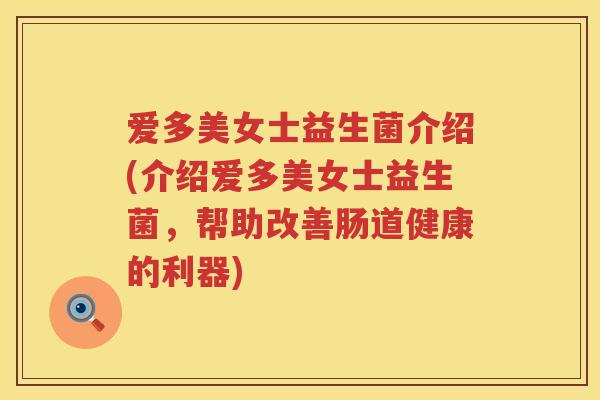 爱多美女士益生菌介绍(介绍爱多美女士益生菌,帮助改善肠道健康的利器) 爱多美女士益生菌介绍(介绍爱多美女士益生菌,帮助改善肠道健康的利器)