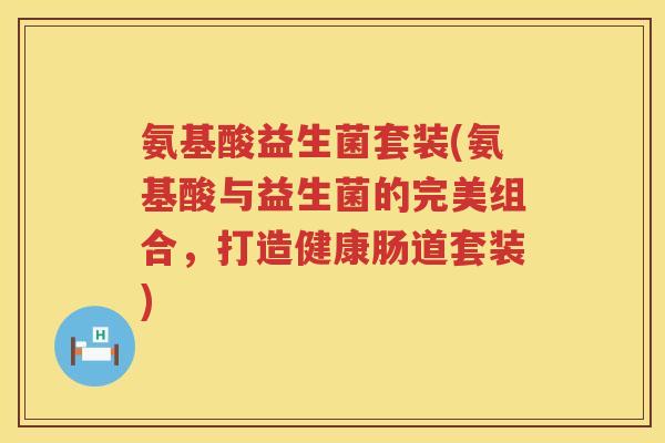 氨基酸益生菌套装(氨基酸与益生菌的完美组合，打造健康肠道套装)