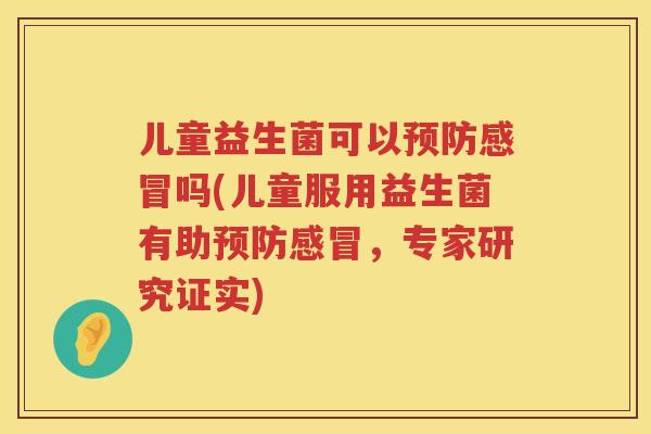 儿童益生菌可以吗(儿童服用益生菌有助,专家研究证实) 儿童益生菌可以吗(儿童服用益生菌有助,专家研究证实)