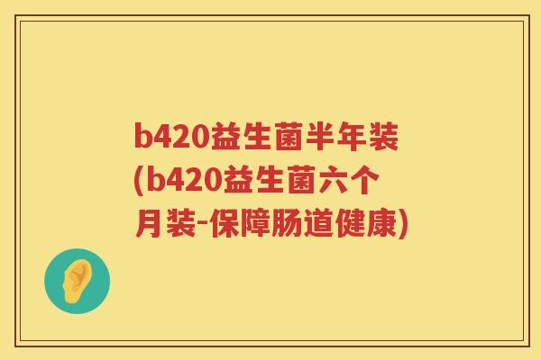 b420益生菌半年装(b420益生菌六个月装-保障肠道健康) b420益生菌半年装(b420益生菌六个月装-保障肠道健康)