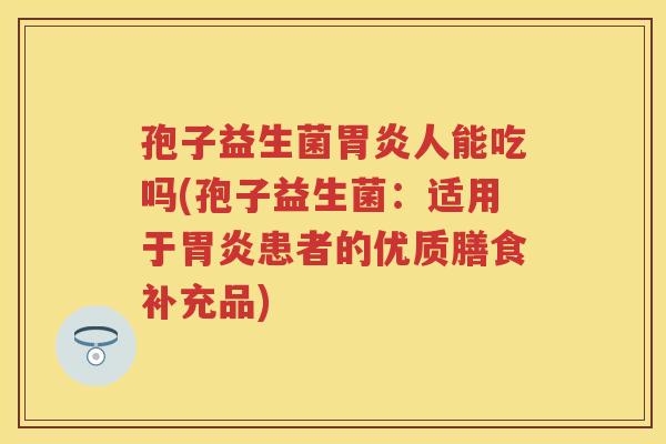 孢子益生菌人能吃吗(孢子益生菌：适用于患者的优质膳食补充品)