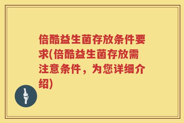 倍酷益生菌存放条件要求(倍酷益生菌存放需注意条件，为您详细介绍)