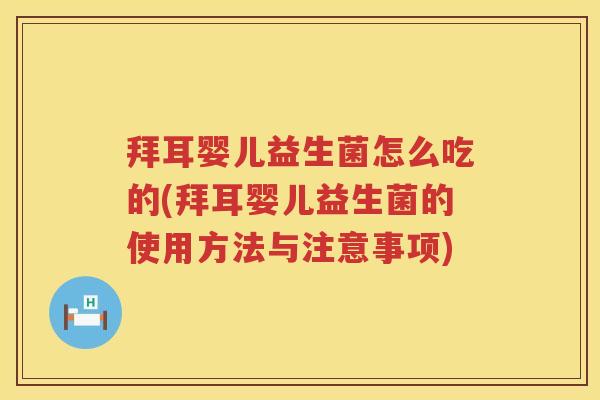 拜耳婴儿益生菌怎么吃的(拜耳婴儿益生菌的使用方法与注意事项) 拜耳婴儿益生菌怎么吃的(拜耳婴儿益生菌的使用方法与注意事项)