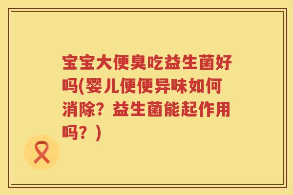 宝宝大便臭吃益生菌好吗(婴儿便便异味如何消除?益生菌能起作用吗?) 宝宝大便臭吃益生菌好吗(婴儿便便异味如何消除?益生菌能起作用吗?)