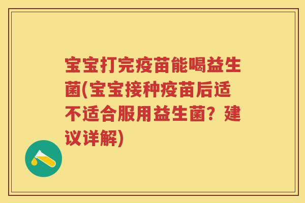 宝宝打完疫苗能喝益生菌(宝宝接种疫苗后适不适合服用益生菌？建议详解)