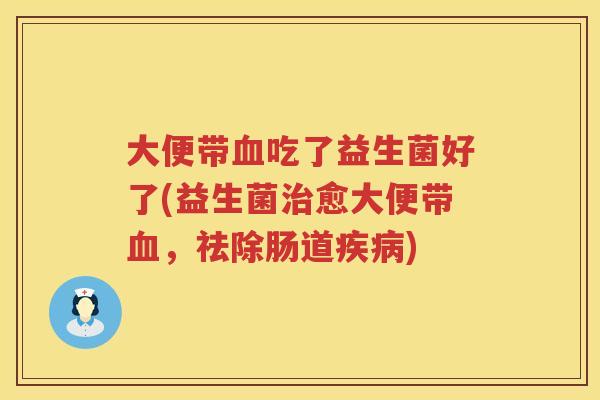 大便带吃了益生菌好了(益生菌愈大便带,祛除肠道) 大便带吃了益生菌好了(益生菌愈大便带,祛除肠道)