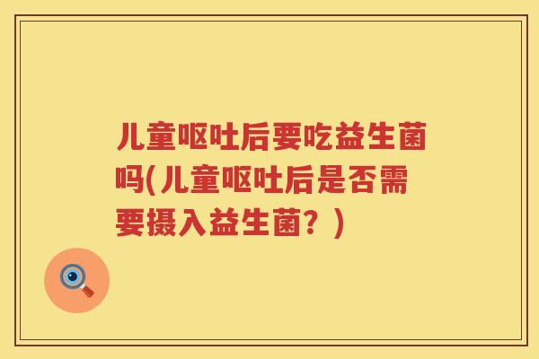 儿童后要吃益生菌吗(儿童后是否需要摄入益生菌?) 儿童后要吃益生菌吗(儿童后是否需要摄入益生菌?)