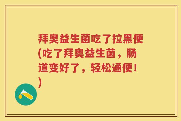 拜奥益生菌吃了拉黑便(吃了拜奥益生菌,肠道变好了,轻松通便!) 拜奥益生菌吃了拉黑便(吃了拜奥益生菌,肠道变好了,轻松通便!)