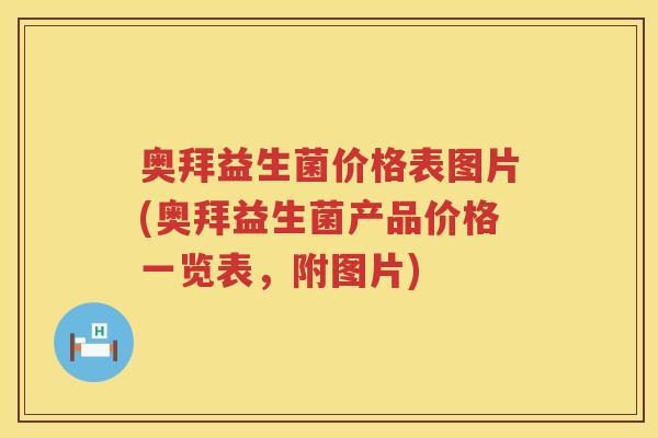 奥拜益生菌价格表图片(奥拜益生菌产品价格一览表,附图片) 奥拜益生菌价格表图片(奥拜益生菌产品价格一览表,附图片)