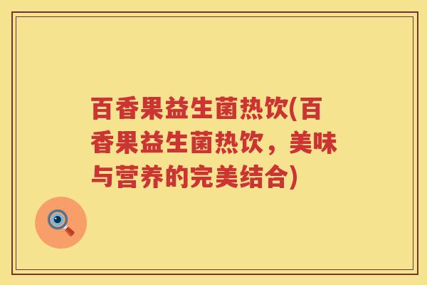 百香果益生菌热饮(百香果益生菌热饮,美味与营养的完美结合) 百香果益生菌热饮(百香果益生菌热饮,美味与营养的完美结合)