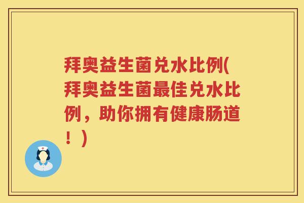 拜奥益生菌兑水比例(拜奥益生菌佳兑水比例,助你拥有健康肠道!) 拜奥益生菌兑水比例(拜奥益生菌佳兑水比例,助你拥有健康肠道!)