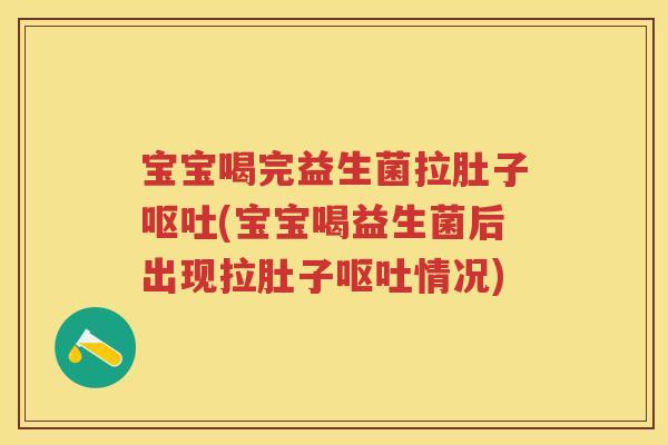 宝宝喝完益生菌拉肚子(宝宝喝益生菌后出现拉肚子情况) 宝宝喝完益生菌拉肚子(宝宝喝益生菌后出现拉肚子情况)