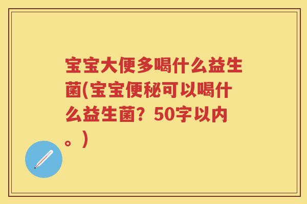 宝宝大便多喝什么益生菌(宝宝可以喝什么益生菌?50字以内。) 宝宝大便多喝什么益生菌(宝宝可以喝什么益生菌?50字以内。)