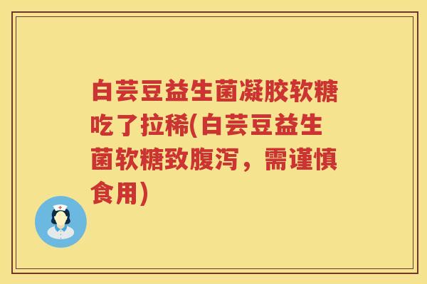 白芸豆益生菌凝胶软糖吃了拉稀(白芸豆益生菌软糖致,需谨慎食用) 白芸豆益生菌凝胶软糖吃了拉稀(白芸豆益生菌软糖致,需谨慎食用)