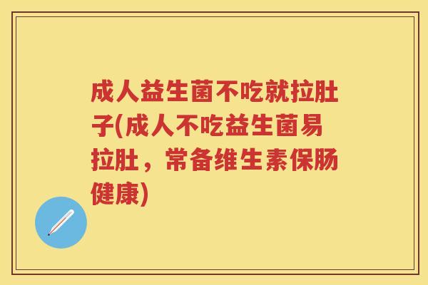 成人益生菌不吃就拉肚子(成人不吃益生菌易拉肚,常备维生素保肠健康) 成人益生菌不吃就拉肚子(成人不吃益生菌易拉肚,常备维生素保肠健康)