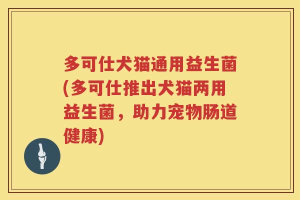 多可仕犬猫通用益生菌(多可仕推出犬猫两用益生菌，助力宠物肠道健康)