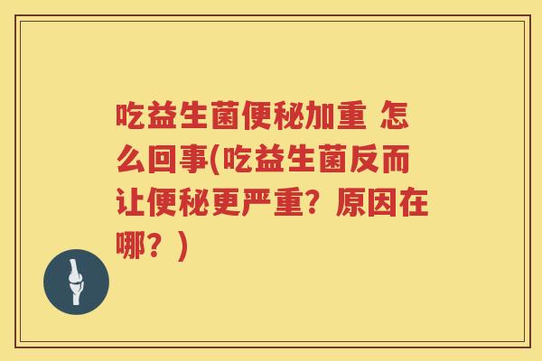 吃益生菌加重 怎么回事(吃益生菌反而让更严重?原因在哪?) 吃益生菌加重 怎么回事(吃益生菌反而让更严重?原因在哪?)